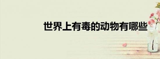 世界上有毒的动物有哪些