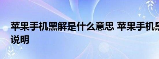 苹果手机黑解是什么意思 苹果手机黑解意思说明