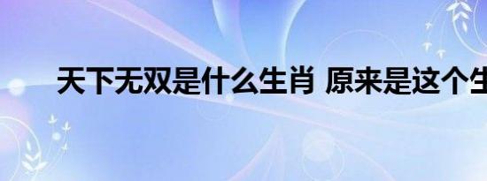 天下无双是什么生肖 原来是这个生肖