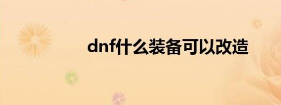 dnf什么装备可以改造