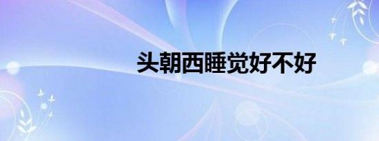 头朝西睡觉好不好