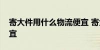 寄大件用什么物流便宜 寄大件用哪些物流便宜