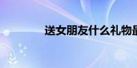 送女朋友什么礼物最有创意