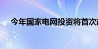 今年国家电网投资将首次超过6000亿元