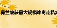 荷兰破获最大规模冰毒走私案 查缴逾3吨冰毒