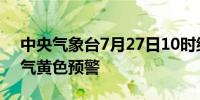 中央气象台7月27日10时继续发布强对流天气黄色预警