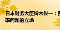 日本财务大臣铃木俊一：赞赏G-20维持对汇率问题的立场