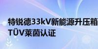 特锐德33kV新能源升压箱变全系列产品通过TÜV莱茵认证
