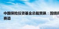 中国保险投资基金总裁贾飙：围绕保险主业精选科创类投资赛道