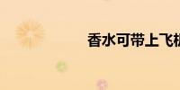 香水可带上飞机吗