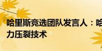 哈里斯竞选团队发言人：哈里斯不支持禁止水力压裂技术