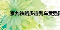 京九铁路多趟列车受强降雨影响停运