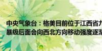 中央气象台：格美目前位于江西省九江市境内强度为热带风暴级后面会向西北方向移动强度逐渐减弱