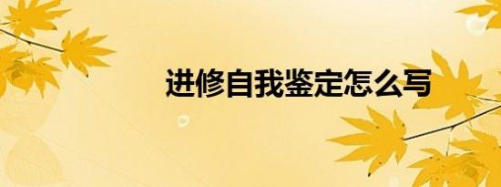 进修自我鉴定怎么写