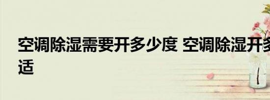 空调除湿需要开多少度 空调除湿开多少度合适