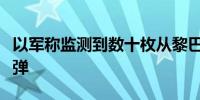以军称监测到数十枚从黎巴嫩方向发射的火箭弹