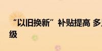 “以旧换新”补贴提高 多只汽车股获密集评级
