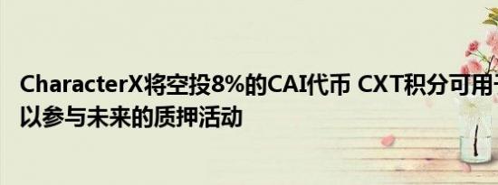 CharacterX将空投8%的CAI代币 CXT积分可用于铸造NFT以参与未来的质押活动