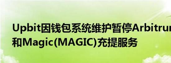 Upbit因钱包系统维护暂停Arbitrum(ARB)和Magic(MAGIC)充提服务