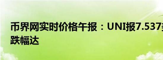 币界网实时价格午报：UNI报7.537美元/枚 跌幅达