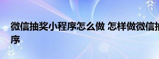 微信抽奖小程序怎么做 怎样做微信抽奖小程序