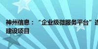 神州信息：“企业级微服务平台”连续中标多个机构的平台建设项目