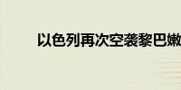 以色列再次空袭黎巴嫩南部欣辛镇