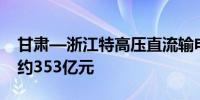 甘肃—浙江特高压直流输电工程开工 总投资约353亿元