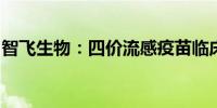 智飞生物：四价流感疫苗临床试验申请获受理