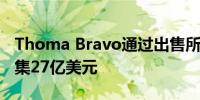 Thoma Bravo通过出售所持纳斯达克股份筹集27亿美元