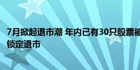 7月掀起退市潮 年内已有30只股票被摘牌 还有一大波公司被锁定退市