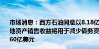 市场消息：西方石油同意以8.18亿美元的价格出售特拉华盆地资产销售收益将用于减少债务资产剥离计划目标为45亿至60亿美元