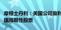 摩根士丹利：美国公司盈利前景黯淡将打击该国周期性股票