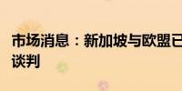市场消息：新加坡与欧盟已完成数字贸易协定谈判