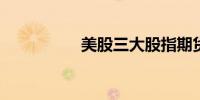 美股三大股指期货走高