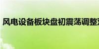 风电设备板块盘初震荡调整双一科技跌超5%