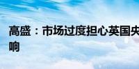 高盛：市场过度担心英国央行降息对英镑的影响