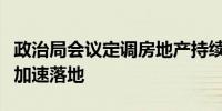 政治局会议定调房地产持续“化风险”收储或加速落地