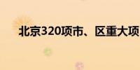 北京320项市、区重大项目上半年开工