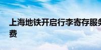 上海地铁开启行李寄存服务试点 试点期间免费