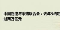中国物流与采购联合会：去年头部物流企业收入规模合计超过两万亿元