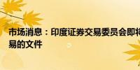 市场消息：印度证券交易委员会即将发布关于期货和期权交易的文件