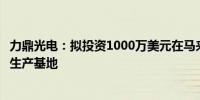 力鼎光电：拟投资1000万美元在马来西亚设立子公司及建设生产基地