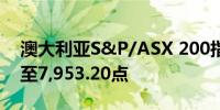 澳大利亚S&P/ASX 200指数收盘下跌0.5%至7,953.20点