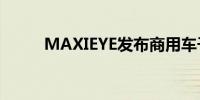 MAXIEYE发布商用车子品牌阡途