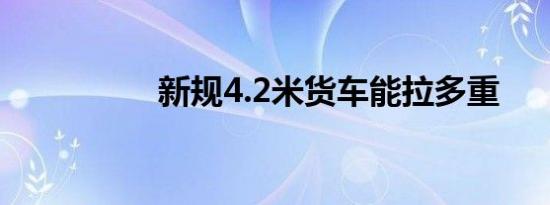 新规4.2米货车能拉多重