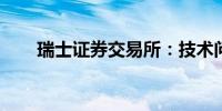 瑞士证券交易所：技术问题仍在持续