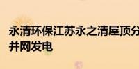 永清环保江苏永之清屋顶分布式光伏项目顺利并网发电