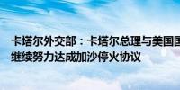 卡塔尔外交部：卡塔尔总理与美国国务卿布林肯通电话讨论继续努力达成加沙停火协议