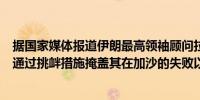 据国家媒体报道伊朗最高领袖顾问拉里贾尼表示以色列试图通过挑衅措施掩盖其在加沙的失败以色列将陷入新的泥潭
